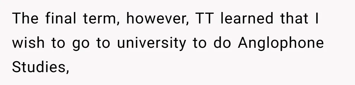 The final term, however, TT learned that I wish to go to university to do Anglophone Studies,