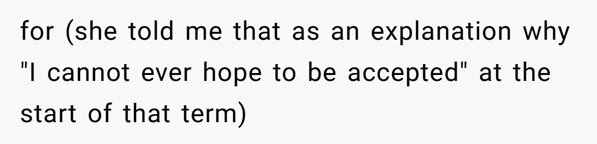 for (she told me that as an explanation why "I cannot ever hope to be accepted" at the start of that term)