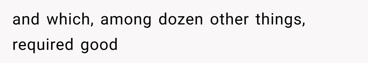 and which, among dozen other things, required good