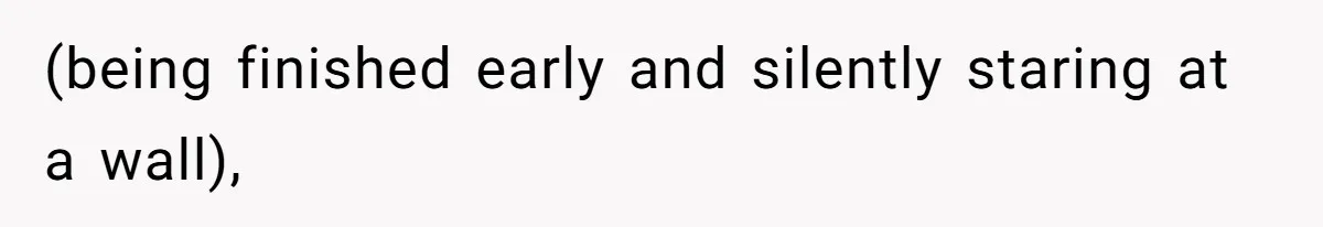 (being finished early and silently staring at a wall),