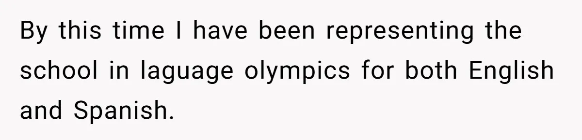 By this time I have been representing the school in laguage olympics for both English and Spanish.
