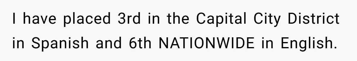 I have placed 3rd in the Capital City District in Spanish and 6th NATIONWIDE in English.