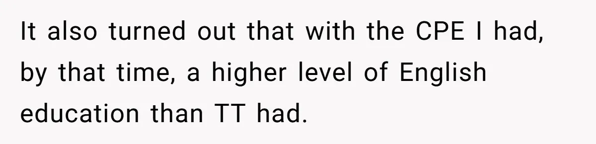 It also turned out that with the CPE I had, by that time, a higher level of English education than TT had.