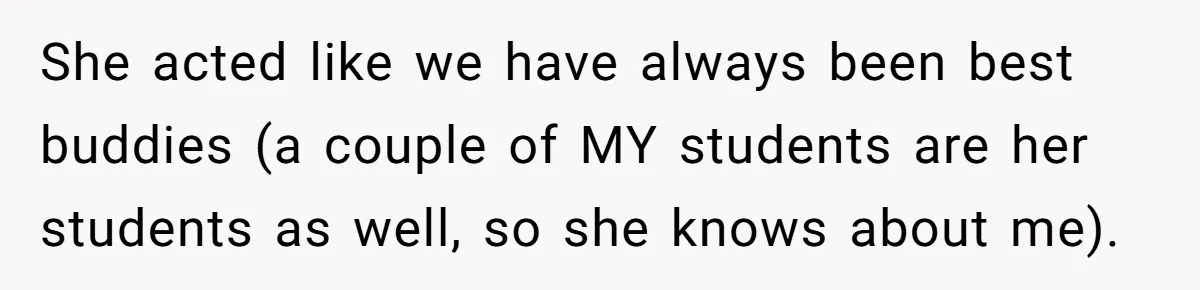 She acted like we have always been best buddies (a couple of MY students are her students as well, so she knows about me).