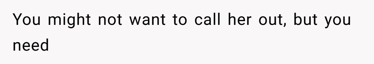 You might not want to call her out, but you need