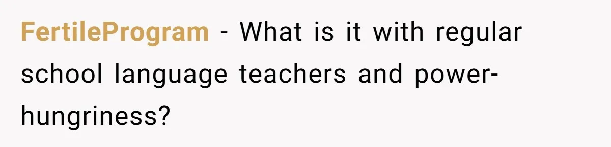FertileProgram − What is it with regular school language teachers and power-hungriness?