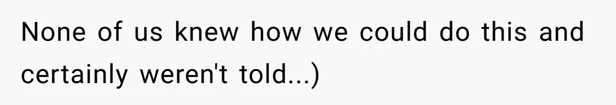 None of us knew how we could do this and certainly weren't told...)