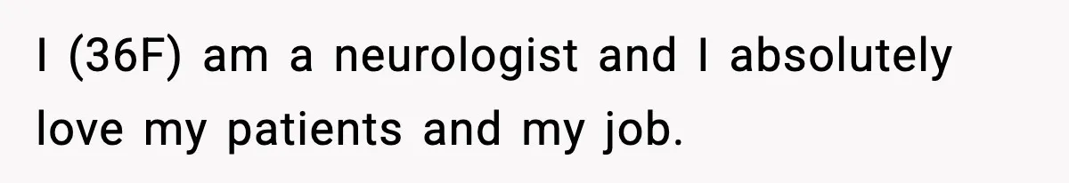 I (36F) am a neurologist and I absolutely love my patients and my job.