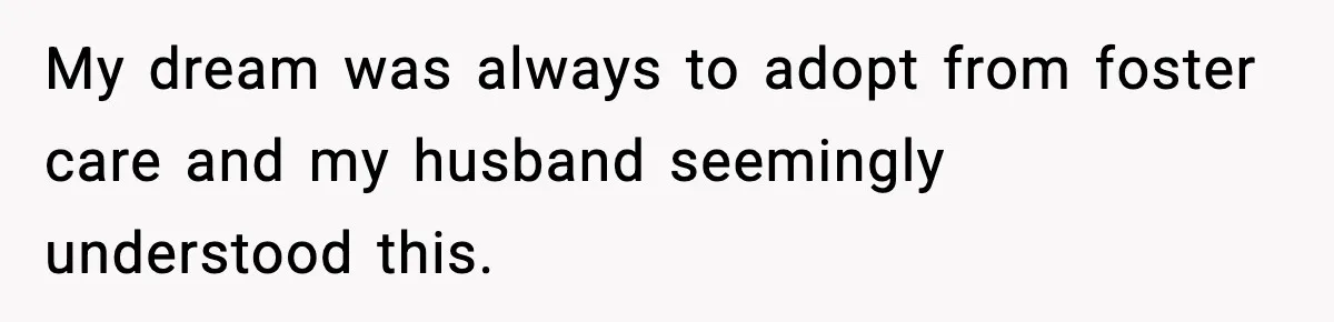 My dream was always to adopt from foster care and my husband seemingly understood this.