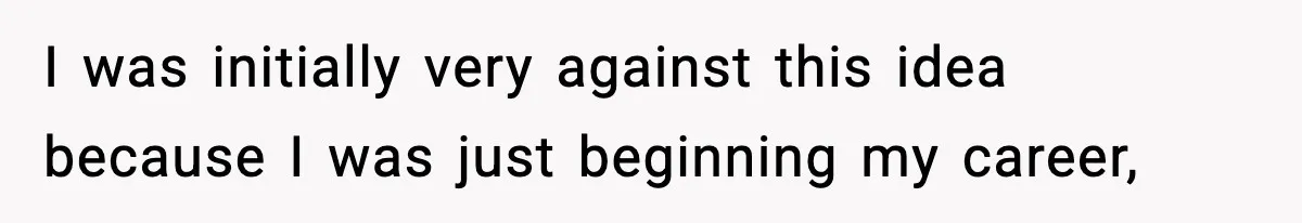 I was initially very against this idea because I was just beginning my career,