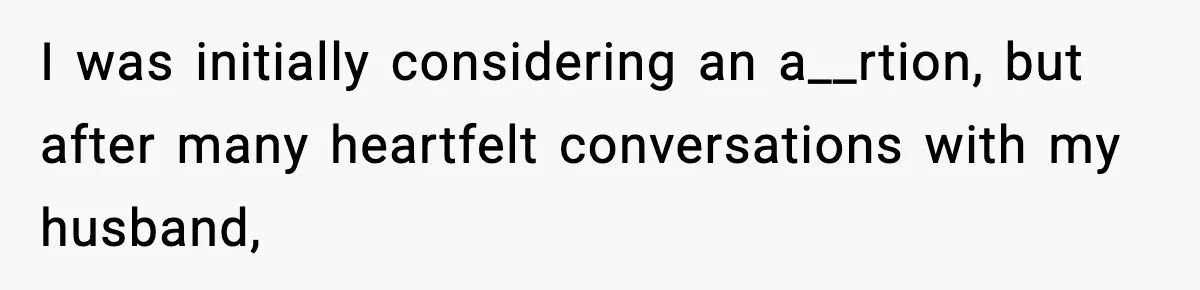 I was initially considering an a__rtion, but after many heartfelt conversations with my husband,