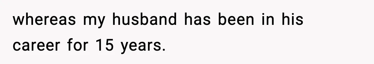 whereas my husband has been in his career for 15 years.