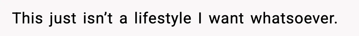 This just isn’t a lifestyle I want whatsoever.