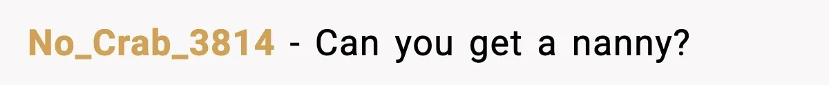 No_Crab_3814 − Can you get a nanny?