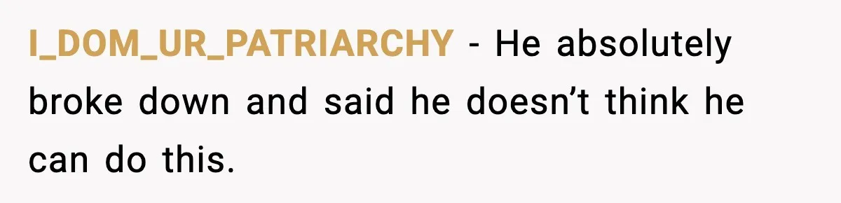 I_DOM_UR_PATRIARCHY − He absolutely broke down and said he doesn’t think he can do this.