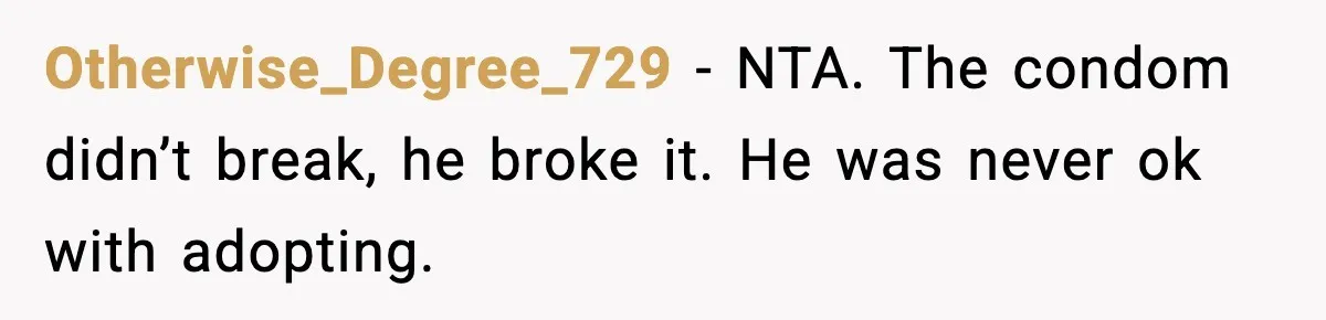 Otherwise_Degree_729 − NTA. The condom didn’t break, he broke it. He was never ok with adopting.