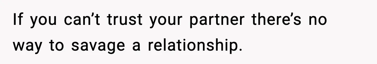 If you can’t trust your partner there’s no way to savage a relationship.