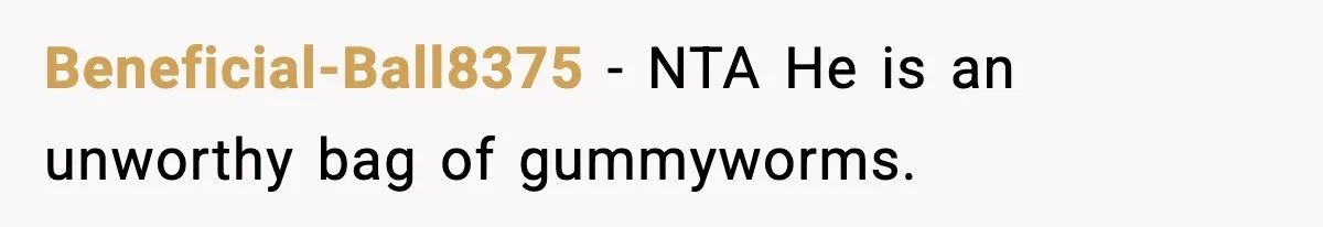 Beneficial-Ball8375 − NTA He is an unworthy bag of gummyworms.
