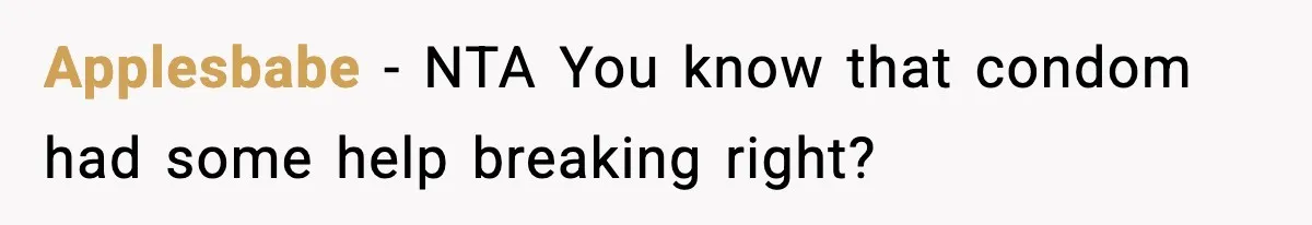 Applesbabe − NTA You know that condom had some help breaking right?