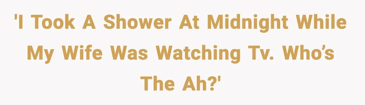 'I took a shower at midnight while my wife was watching TV. Who’s the AH?'