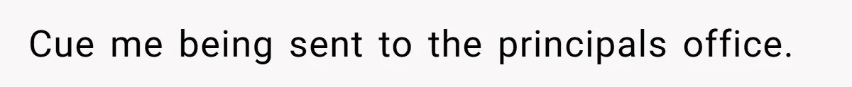 Cue me being sent to the principals office.