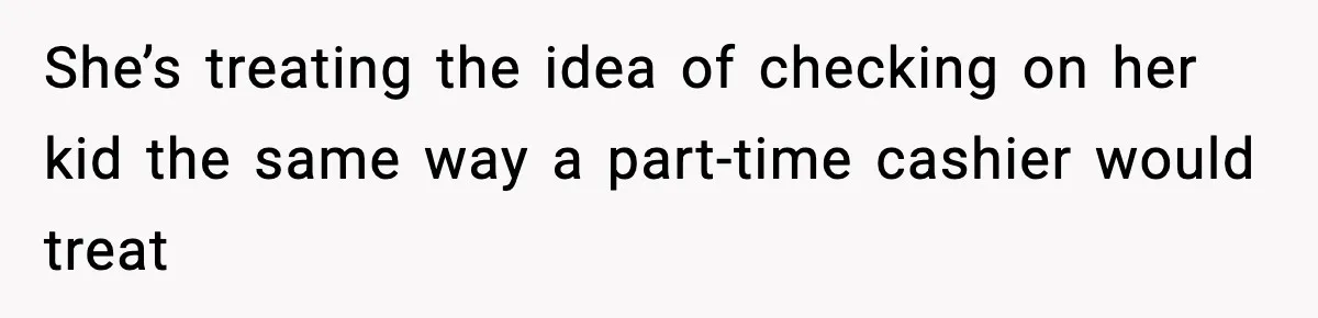 She’s treating the idea of checking on her kid the same way a part-time cashier would treat