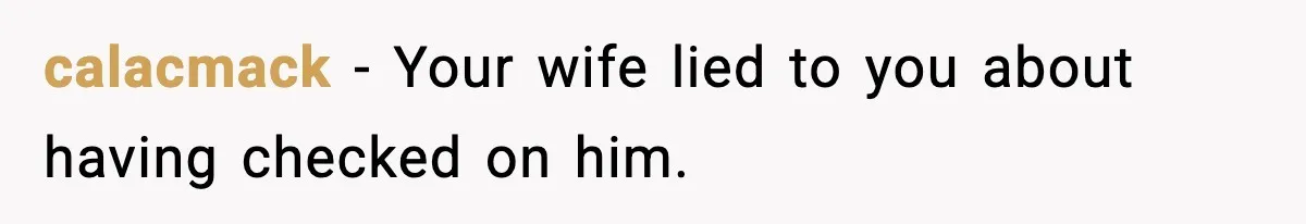 calacmack − Your wife lied to you about having checked on him.