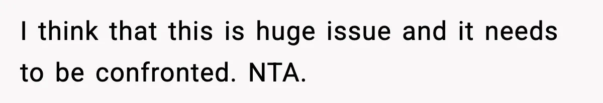 I think that this is huge issue and it needs to be confronted. NTA.