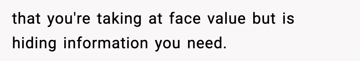 that you're taking at face value but is hiding information you need.