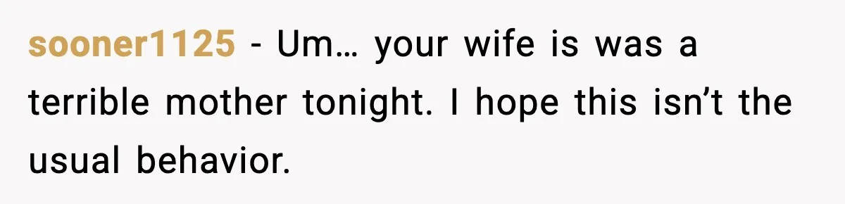 sooner1125 − Um… your wife is was a terrible mother tonight. I hope this isn’t the usual behavior.