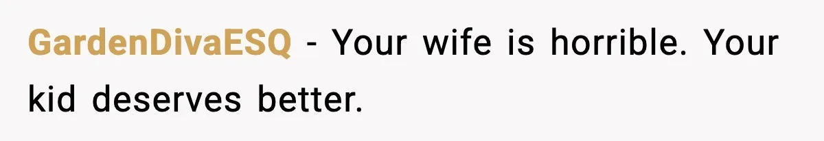 GardenDivaESQ − Your wife is horrible. Your kid deserves better.