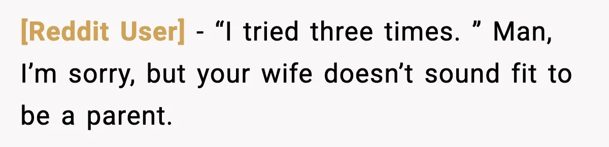 [Reddit User] − “I tried three times. ” Man, I’m sorry, but your wife doesn’t sound fit to be a parent.