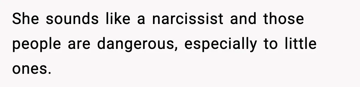 She sounds like a narcissist and those people are dangerous, especially to little ones.