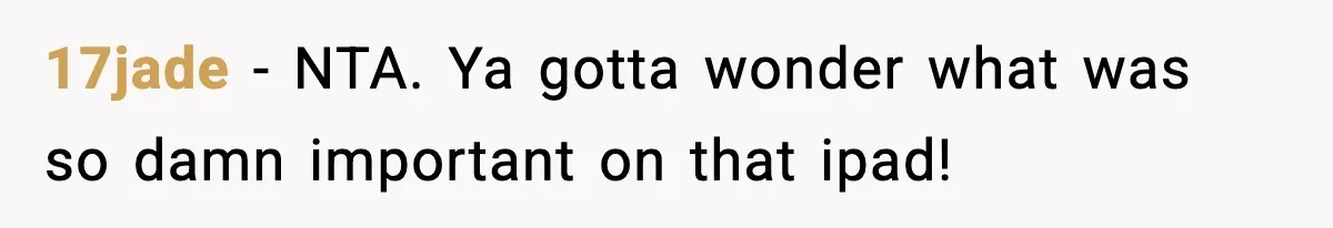 17jade − NTA. Ya gotta wonder what was so damn important on that ipad!