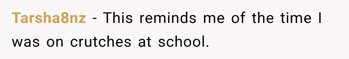 Tarsha8nz − This reminds me of the time I was on crutches at school.