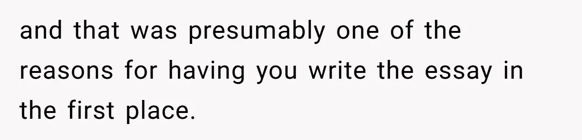 and that was presumably one of the reasons for having you write the essay in the first place.