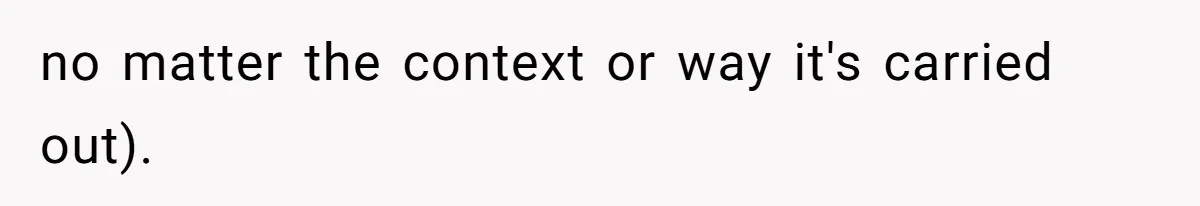 no matter the context or way it's carried out).