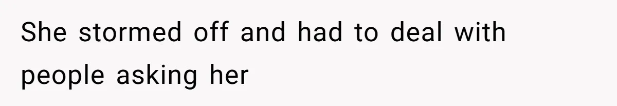 She stormed off and had to deal with people asking her