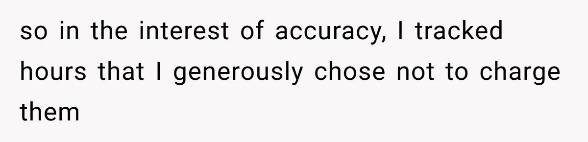 Mom Tried To Save $12.50 By “Correcting” Her Nanny’s Hours And Ended Up Owing Nearly $2,000 Instead so in the interest of accuracy, I tracked hours that I generously chose not to charge them