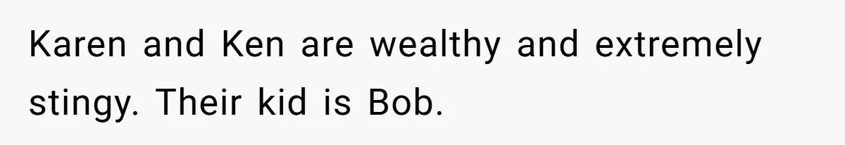 Mom Tried To Save $12.50 By “Correcting” Her Nanny’s Hours And Ended Up Owing Nearly $2,000 Instead Karen and Ken are wealthy and extremely stingy. Their kid is Bob.