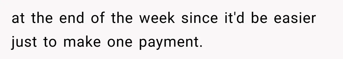 Mom Tried To Save $12.50 By “Correcting” Her Nanny’s Hours And Ended Up Owing Nearly $2,000 Instead at the end of the week since it'd be easier just to make one payment.