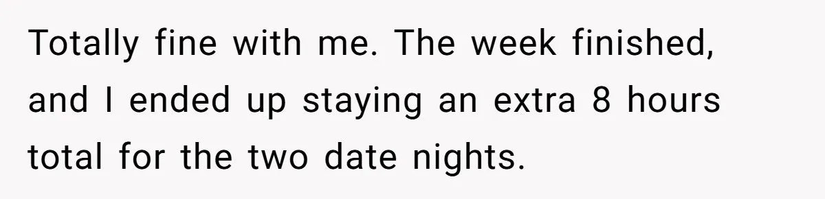 Mom Tried To Save $12.50 By “Correcting” Her Nanny’s Hours And Ended Up Owing Nearly $2,000 Instead Totally fine with me. The week finished, and I ended up staying an extra 8 hours total for the two date nights.