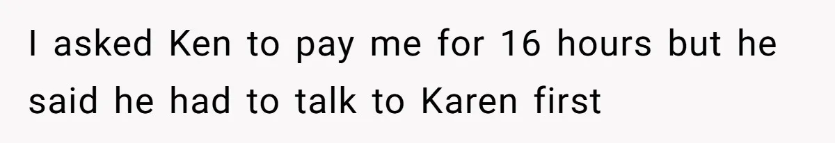 Mom Tried To Save $12.50 By “Correcting” Her Nanny’s Hours And Ended Up Owing Nearly $2,000 Instead I asked Ken to pay me for 16 hours but he said he had to talk to Karen first