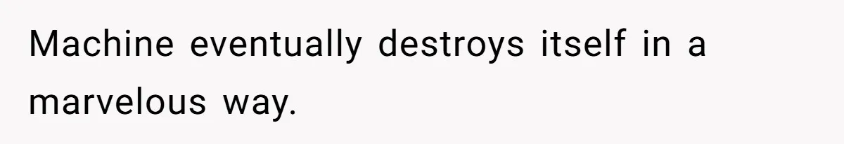 Machine eventually destroys itself in a marvelous way.