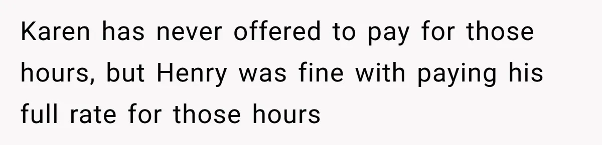 Mom Tried To Save $12.50 By “Correcting” Her Nanny’s Hours And Ended Up Owing Nearly $2,000 Instead Karen has never offered to pay for those hours, but Henry was fine with paying his full rate for those hours