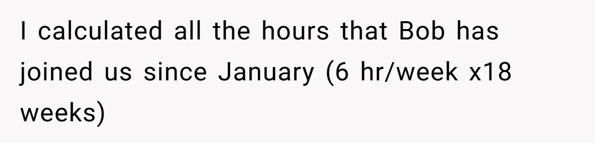 Mom Tried To Save $12.50 By “Correcting” Her Nanny’s Hours And Ended Up Owing Nearly $2,000 Instead I calculated all the hours that Bob has joined us since January (6 hr/week x18 weeks)