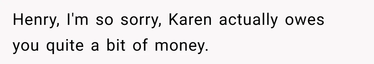 Mom Tried To Save $12.50 By “Correcting” Her Nanny’s Hours And Ended Up Owing Nearly $2,000 Instead Henry, I'm so sorry, Karen actually owes you quite a bit of money.