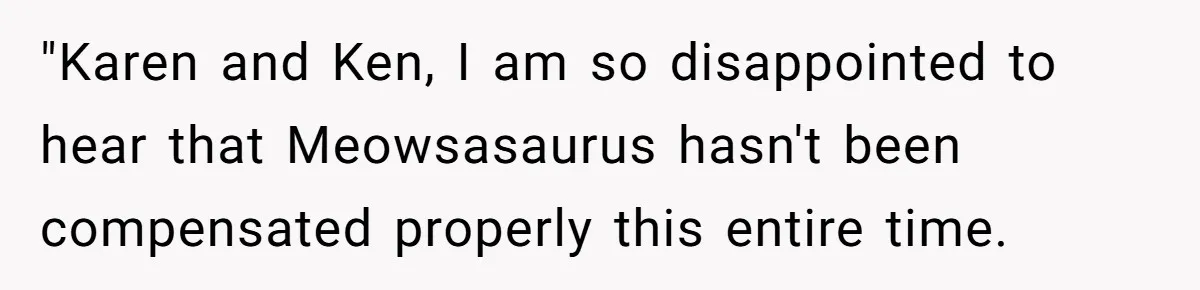 Mom Tried To Save $12.50 By “Correcting” Her Nanny’s Hours And Ended Up Owing Nearly $2,000 Instead "Karen and Ken, I am so disappointed to hear that Meowsasaurus hasn't been compensated properly this entire time.