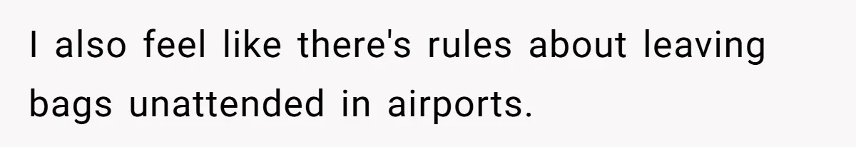 I also feel like there's rules about leaving bags unattended in airports.