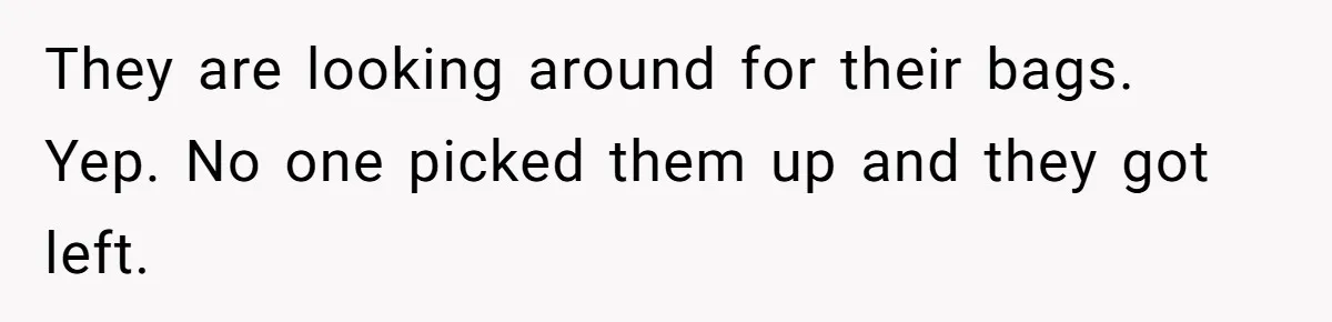 They are looking around for their bags. Yep. No one picked them up and they got left.